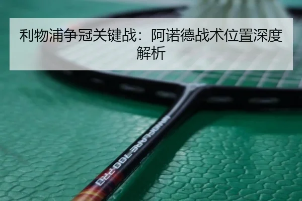 利物浦争冠关键战：阿诺德战术位置深度解析